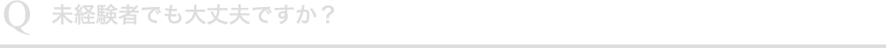 未経験者でも大丈夫ですか？